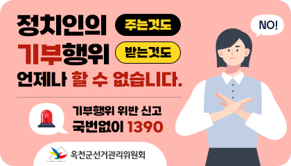 정치인의 기부행위 주는것도 받는것도 언제나 할 수 없습니다.
기부행위 위반 신고 국번없이 1390
옥천군선거관리위원회