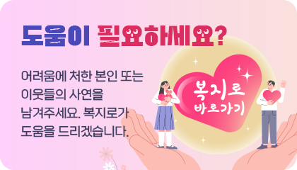 도움이 필요하세요? 어려움에 처한 본인 또는 이웃들의 사연을 남겨주세요. 복지로가 도움을 드리겠습니다. 복지로 바로가기