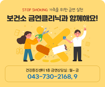 STOP SMOKING 가족을 위한 금연 실천 보건소 금연클리닉과 함께해요! 건강증진센터 1층 금연상담실: 월~금, 목요일 야간 18~20시 043-730-2168,9