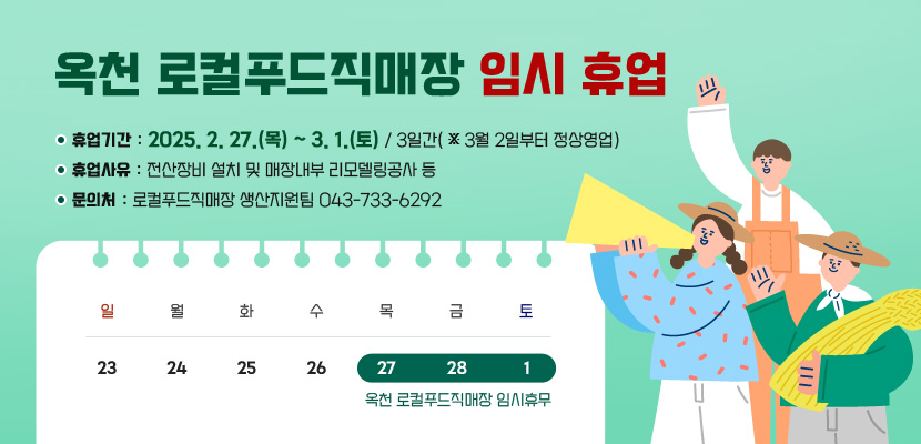 옥천 로컬푸드직매장 임시 휴업
휴업기간: 2025. 2. 27.(목) ~ 3. 1.(토) / 3일간( ※ 3월 2일부터 정상영업)
휴업사유 : 전산장비 설치 및 매장내부 리모델링공사 등
문의처: 로컬푸드직매장 생산지원팀 043-733-6292